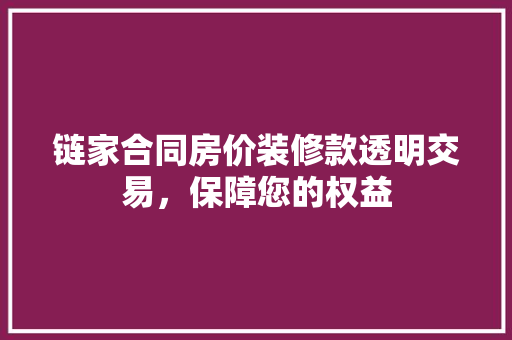 链家合同房价装修款透明交易，保障您的权益