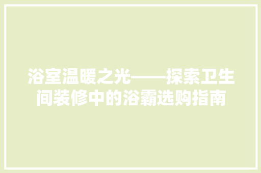 浴室温暖之光——探索卫生间装修中的浴霸选购指南