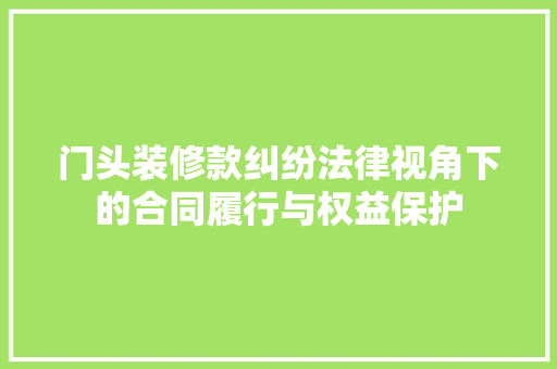 门头装修款纠纷法律视角下的合同履行与权益保护