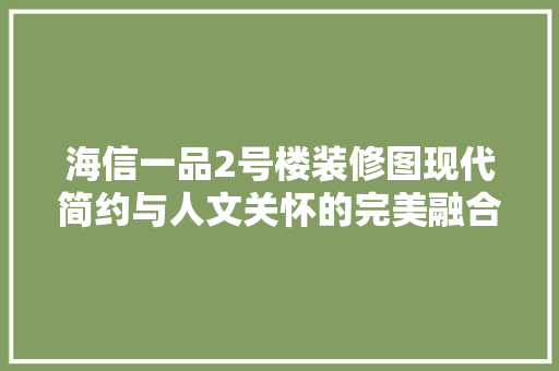 海信一品2号楼装修图现代简约与人文关怀的完美融合