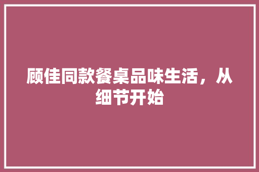 顾佳同款餐桌品味生活，从细节开始