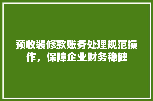预收装修款账务处理规范操作，保障企业财务稳健