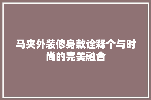 马夹外装修身款诠释个与时尚的完美融合