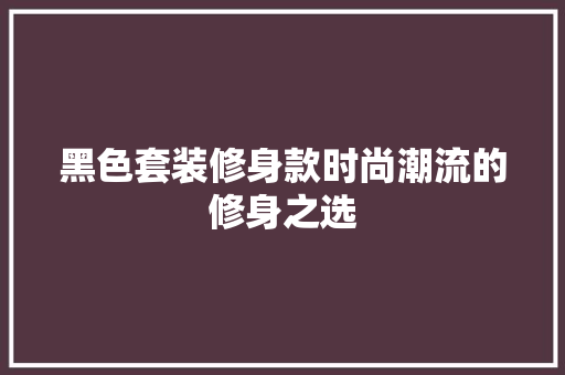 黑色套装修身款时尚潮流的修身之选