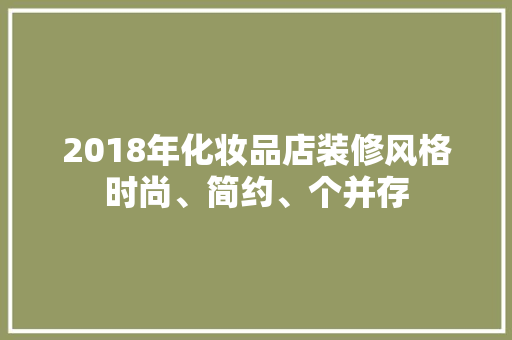 2018年化妆品店装修风格时尚、简约、个并存