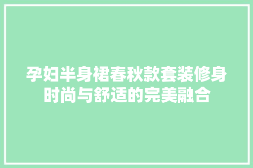 孕妇半身裙春秋款套装修身时尚与舒适的完美融合