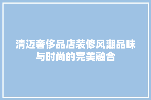 清迈奢侈品店装修风潮品味与时尚的完美融合