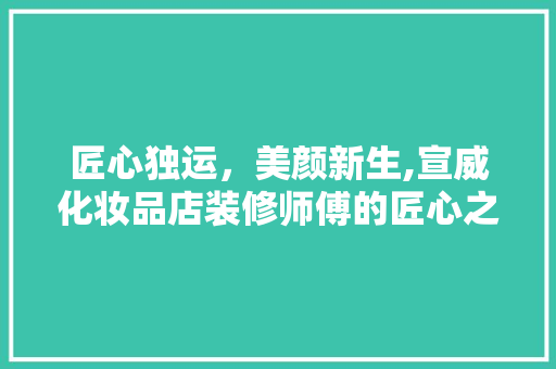 匠心独运，美颜新生,宣威化妆品店装修师傅的匠心之旅