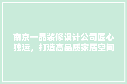 南京一品装修设计公司匠心独运，打造高品质家居空间