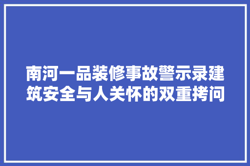 南河一品装修事故警示录建筑安全与人关怀的双重拷问