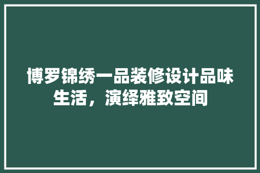 博罗锦绣一品装修设计品味生活，演绎雅致空间