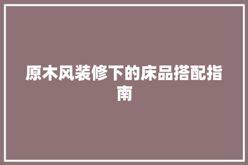 原木风装修下的床品搭配指南