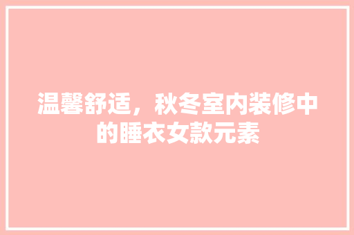 温馨舒适，秋冬室内装修中的睡衣女款元素