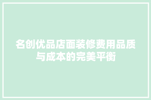 名创优品店面装修费用品质与成本的完美平衡