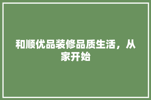 和顺优品装修品质生活，从家开始