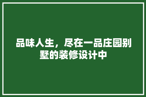 品味人生，尽在一品庄园别墅的装修设计中