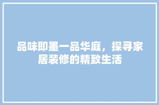 品味即墨一品华庭，探寻家居装修的精致生活