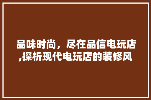 品味时尚，尽在品信电玩店,探析现代电玩店的装修风格