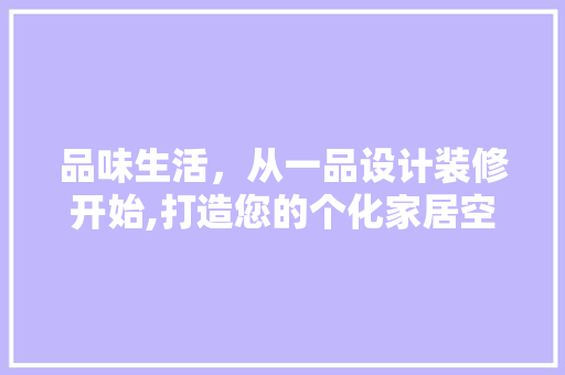 品味生活，从一品设计装修开始,打造您的个化家居空间