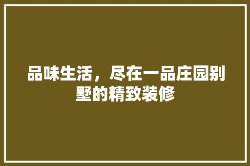 品味生活，尽在一品庄园别墅的精致装修