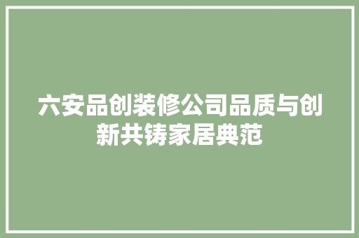 六安品创装修公司品质与创新共铸家居典范