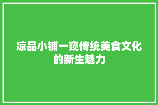 凉品小铺一窥传统美食文化的新生魅力