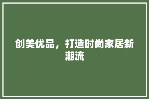 创美优品，打造时尚家居新潮流