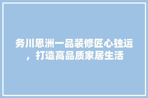务川思洲一品装修匠心独运，打造高品质家居生活