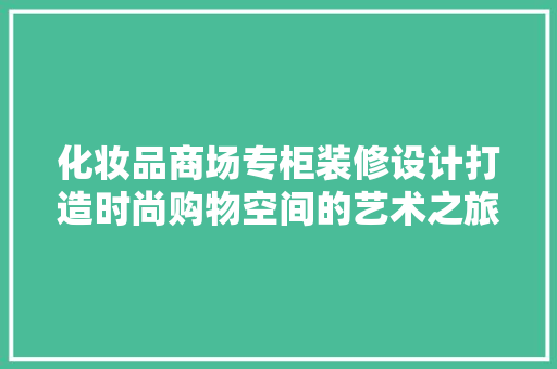 化妆品商场专柜装修设计打造时尚购物空间的艺术之旅