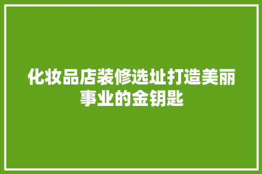 化妆品店装修选址打造美丽事业的金钥匙