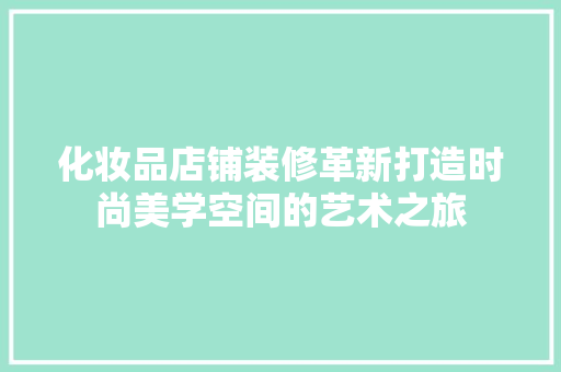 化妆品店铺装修革新打造时尚美学空间的艺术之旅