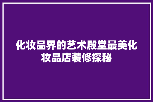 化妆品界的艺术殿堂最美化妆品店装修探秘