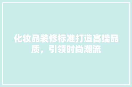 化妆品装修标准打造高端品质，引领时尚潮流