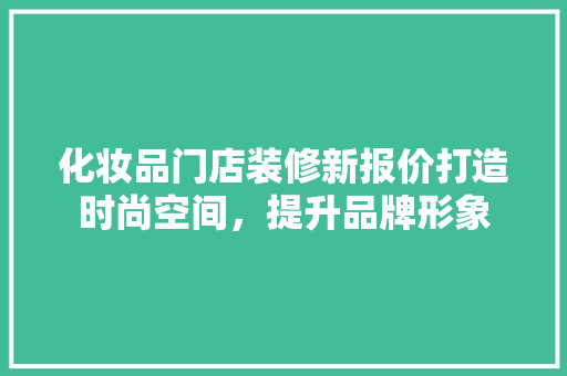化妆品门店装修新报价打造时尚空间，提升品牌形象