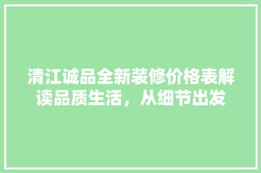 清江诚品全新装修价格表解读品质生活，从细节出发