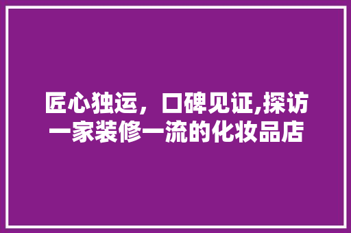 匠心独运，口碑见证,探访一家装修一流的化妆品店