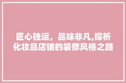 匠心独运，品味非凡,探析化妆品店铺的装修风格之路