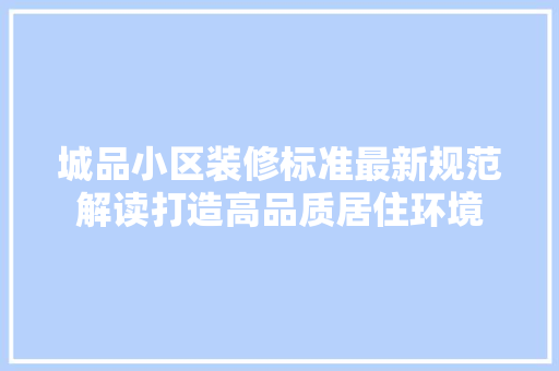 城品小区装修标准最新规范解读打造高品质居住环境