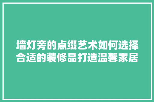 墙灯旁的点缀艺术如何选择合适的装修品打造温馨家居
