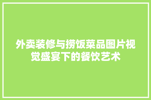 外卖装修与捞饭菜品图片视觉盛宴下的餐饮艺术