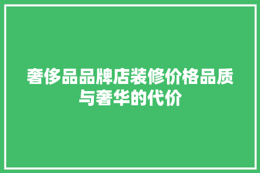 奢侈品品牌店装修价格品质与奢华的代价