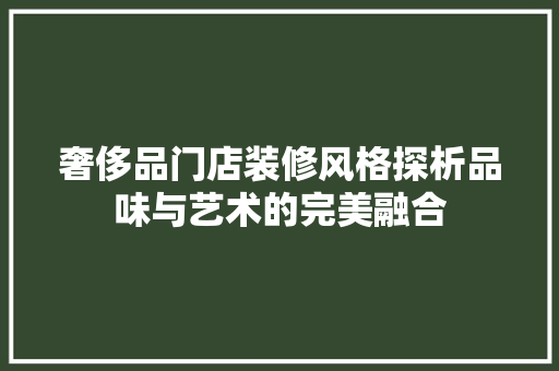 奢侈品门店装修风格探析品味与艺术的完美融合