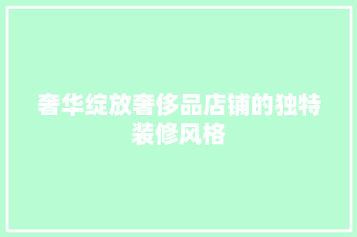 奢华绽放奢侈品店铺的独特装修风格  第1张