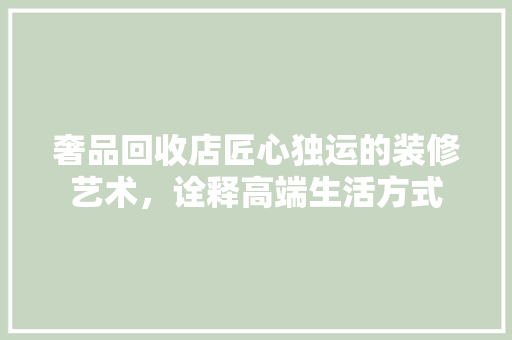 奢品回收店匠心独运的装修艺术，诠释高端生活方式