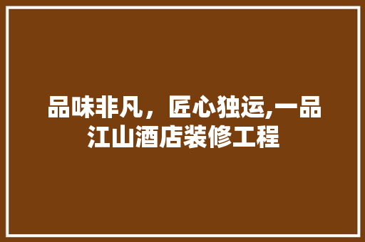 品味非凡，匠心独运,一品江山酒店装修工程