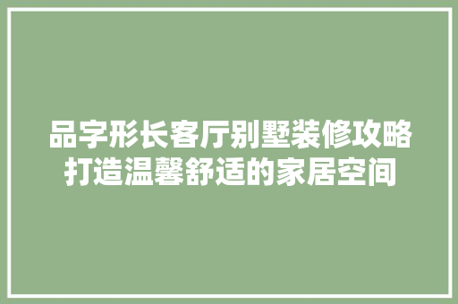 品字形长客厅别墅装修攻略打造温馨舒适的家居空间