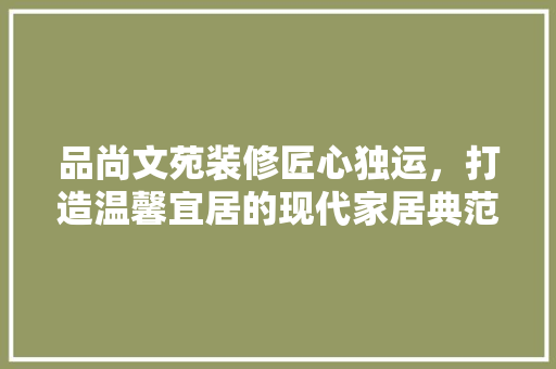 品尚文苑装修匠心独运，打造温馨宜居的现代家居典范