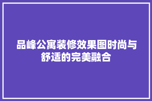 品峰公寓装修效果图时尚与舒适的完美融合
