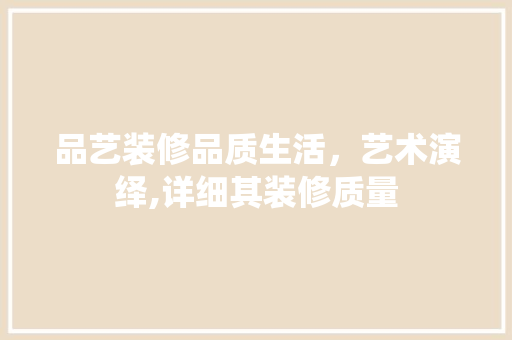 品艺装修品质生活，艺术演绎,详细其装修质量
