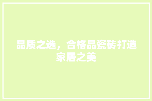 品质之选，合格品瓷砖打造家居之美